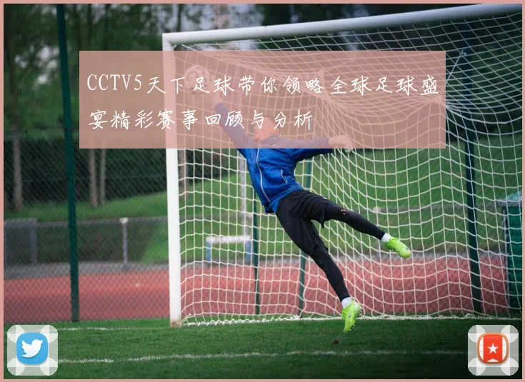 CCTV5天下足球带你领略全球足球盛宴精彩赛事回顾与分析