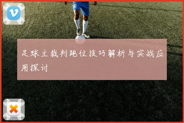 足球主裁判跑位技巧解析与实战应用探讨