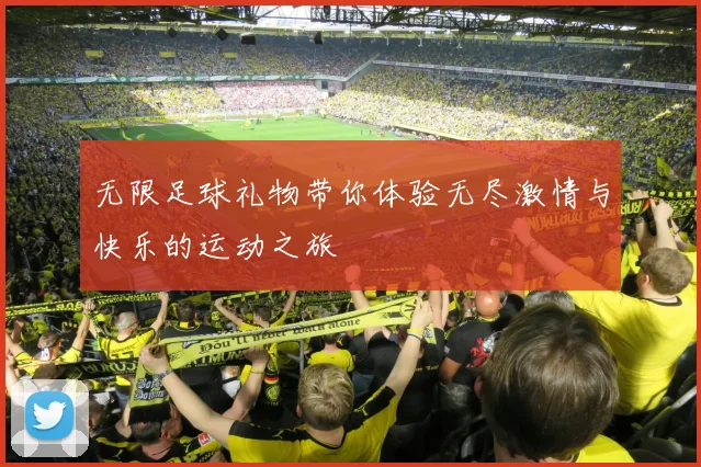 无限足球礼物带你体验无尽激情与快乐的运动之旅