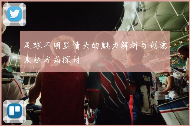 足球不明显情头的魅力解析与创意表达方式探讨