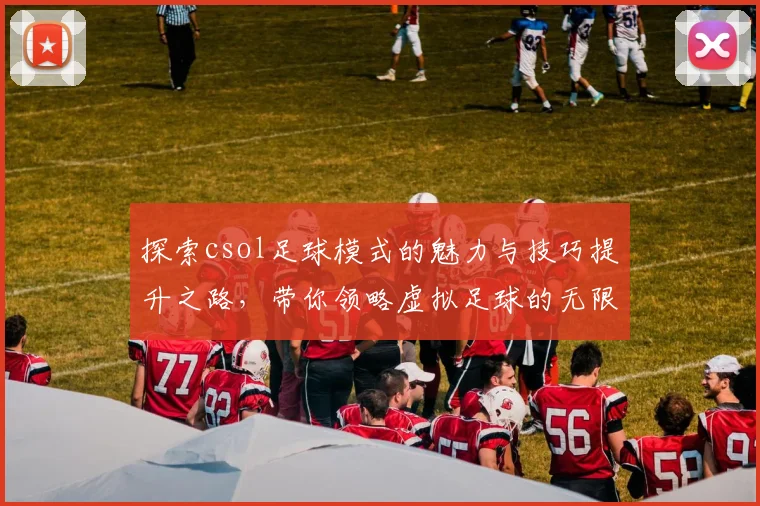 探索csol足球模式的魅力与技巧提升之路，带你领略虚拟足球的无限乐趣
