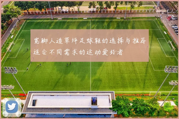 宽脚人造草坪足球鞋的选择与推荐适合不同需求的运动爱好者
